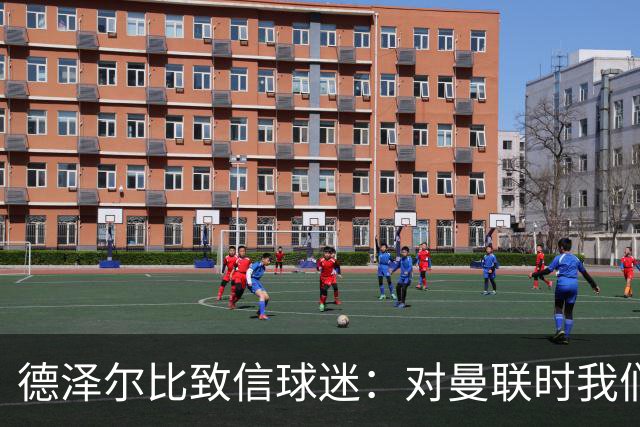 德泽尔比致信球迷：对曼联时我们展现了团结，必须保持这势头